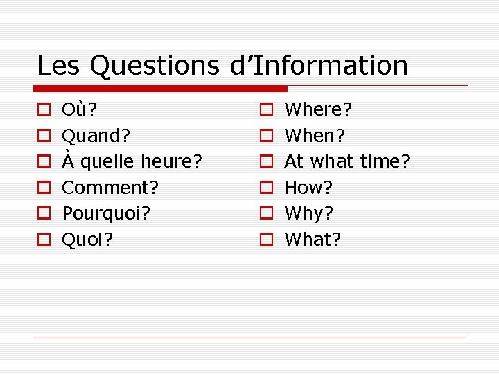 Les Questions d’Information o o o Où? Quand? À quelle heure? Comment? Pourquoi? Quoi?