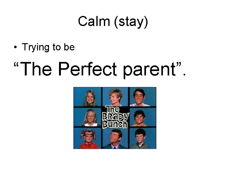 Calm (stay) • Trying to be “The Perfect parent”. 