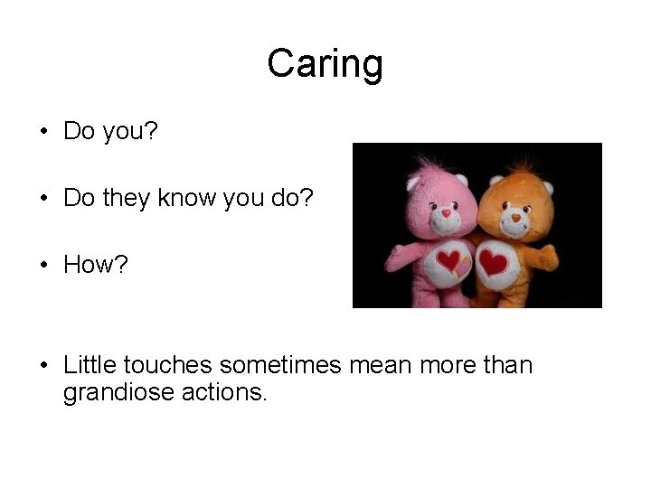 Caring • Do you? • Do they know you do? • How? • Little