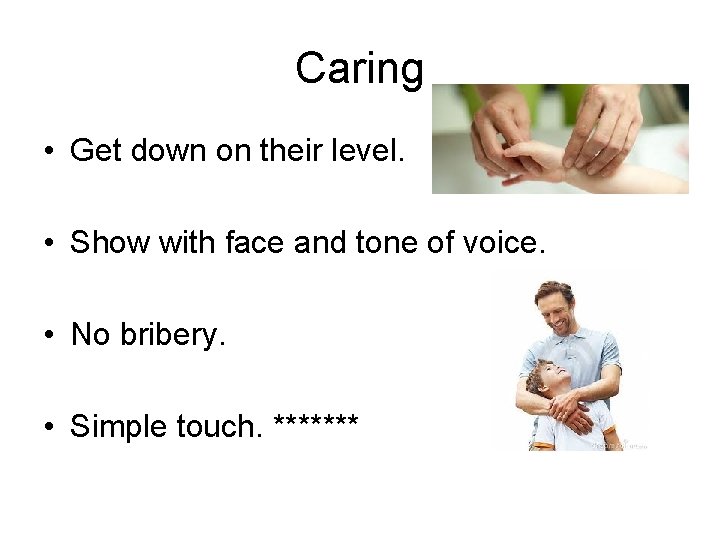 Caring • Get down on their level. • Show with face and tone of