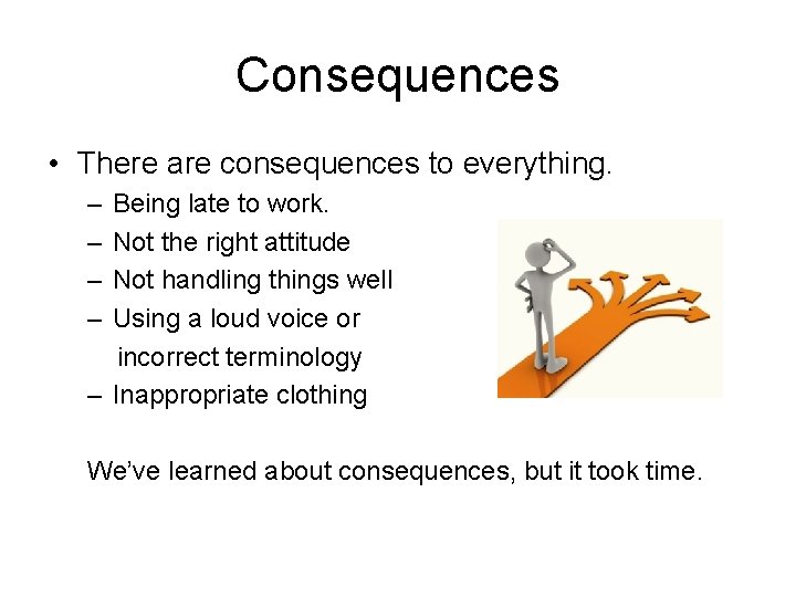 Consequences • There are consequences to everything. – – Being late to work. Not