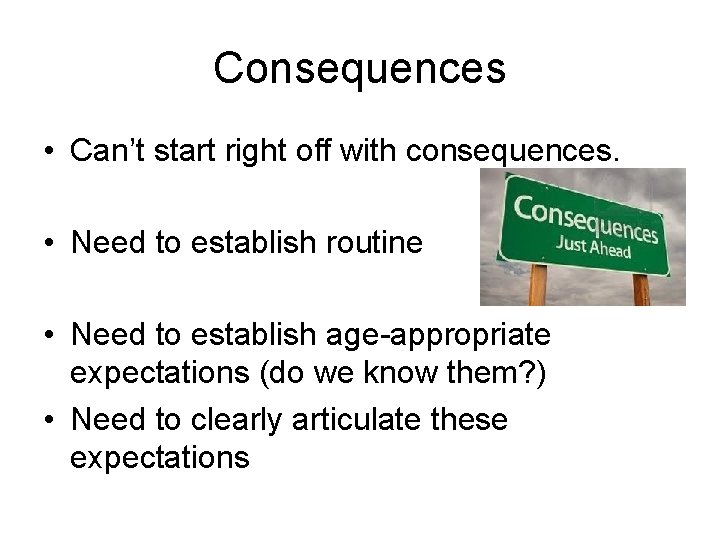 Consequences • Can’t start right off with consequences. • Need to establish routine •