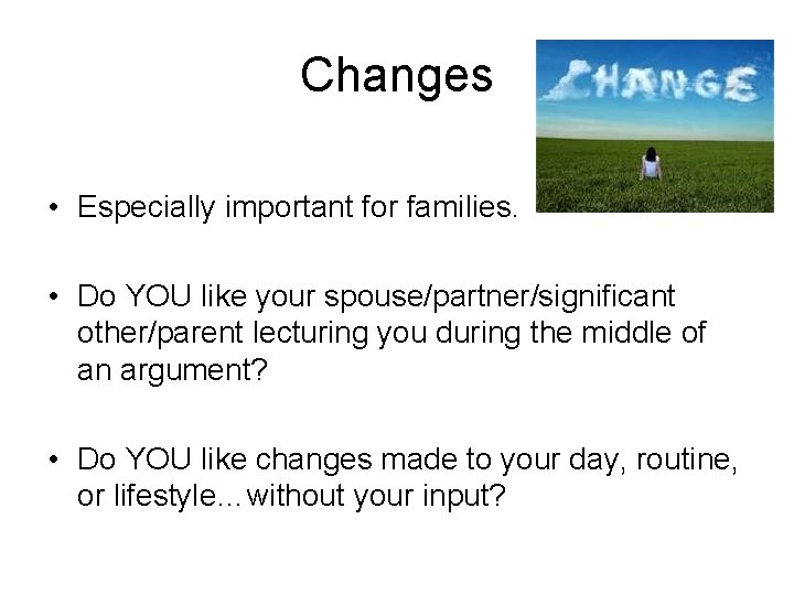Changes • Especially important for families. • Do YOU like your spouse/partner/significant other/parent lecturing