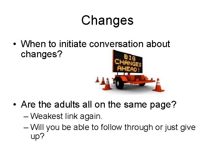 Changes • When to initiate conversation about changes? • Are the adults all on