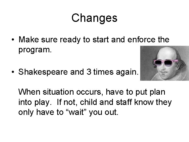Changes • Make sure ready to start and enforce the program. • Shakespeare and