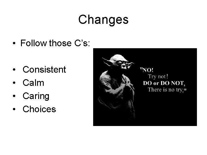 Changes • Follow those C’s: • • Consistent Calm Caring Choices 
