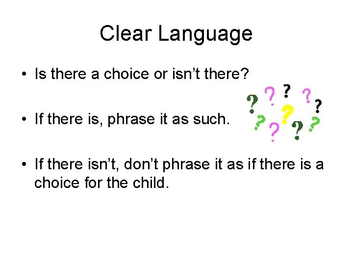 Clear Language • Is there a choice or isn’t there? • If there is,