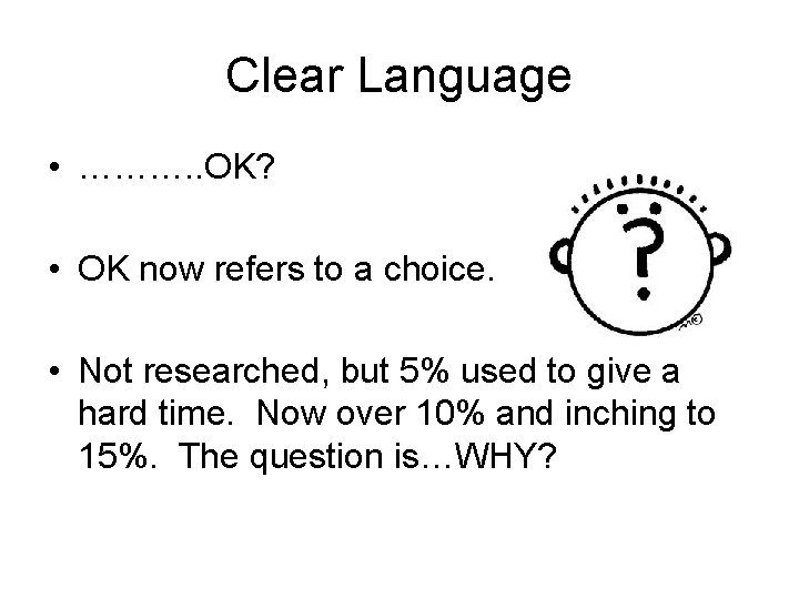 Clear Language • ………. . OK? • OK now refers to a choice. •