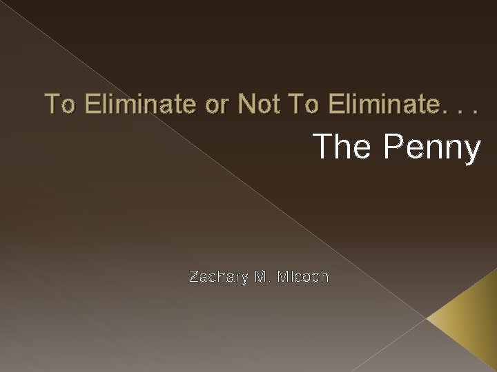 To Eliminate or Not To Eliminate. . . The Penny Zachary M. Mlcoch 