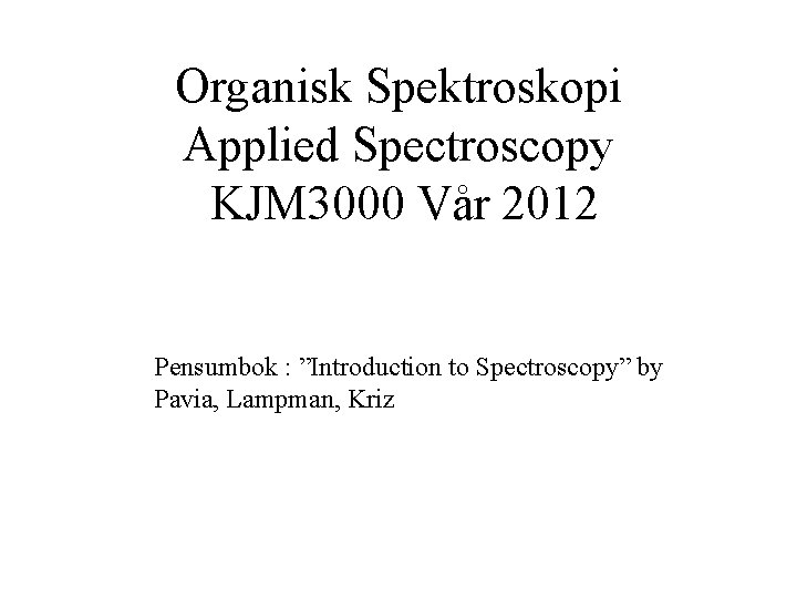 Organisk Spektroskopi Applied Spectroscopy KJM 3000 Vår 2012 Pensumbok : ”Introduction to Spectroscopy” by