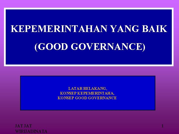 KEPEMERINTAHAN YANG BAIK (GOOD GOVERNANCE) LATAR BELAKANG, KONSEP KEPEMERINTAHA, KONSEP GOOD GOVERNANCE JAT WIRIJADINATA