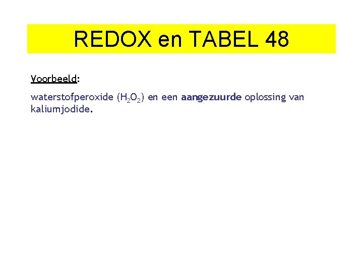 REDOX en TABEL 48 Voorbeeld: waterstofperoxide (H 2 O 2) en een aangezuurde oplossing