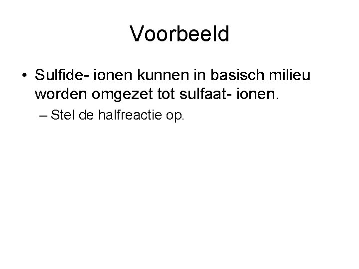 Voorbeeld • Sulfide- ionen kunnen in basisch milieu worden omgezet tot sulfaat- ionen. –