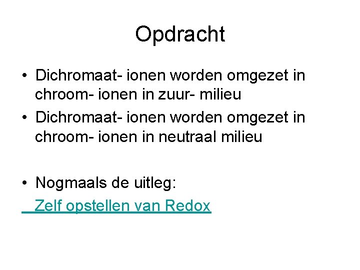 Opdracht • Dichromaat- ionen worden omgezet in chroom- ionen in zuur- milieu • Dichromaat-