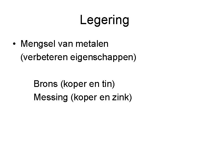 Legering • Mengsel van metalen (verbeteren eigenschappen) Brons (koper en tin) Messing (koper en