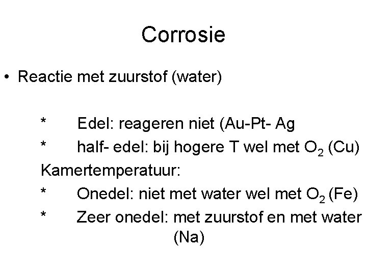 Corrosie • Reactie met zuurstof (water) * Edel: reageren niet (Au-Pt- Ag * half-