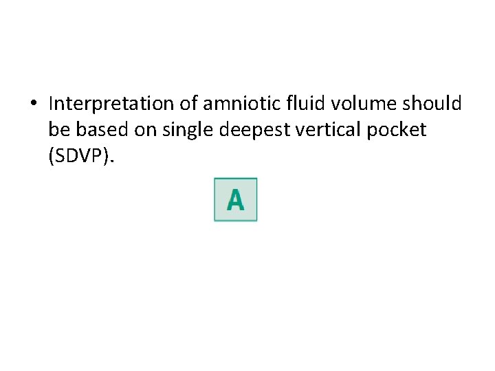  • Interpretation of amniotic fluid volume should be based on single deepest vertical