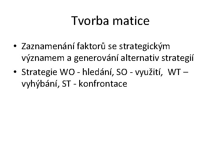 Tvorba matice • Zaznamenání faktorů se strategickým významem a generování alternativ strategií • Strategie