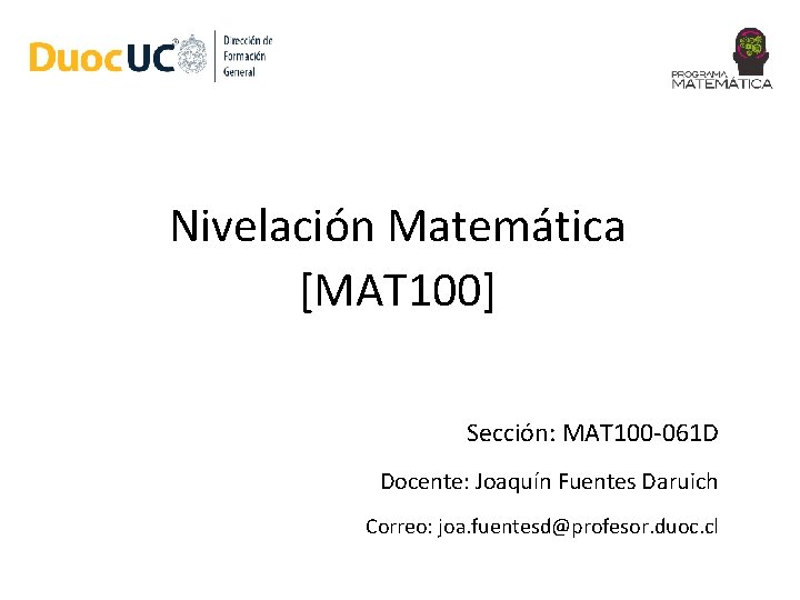 Nivelación Matemática [MAT 100] Sección: MAT 100 -061 D Docente: Joaquín Fuentes Daruich Correo: