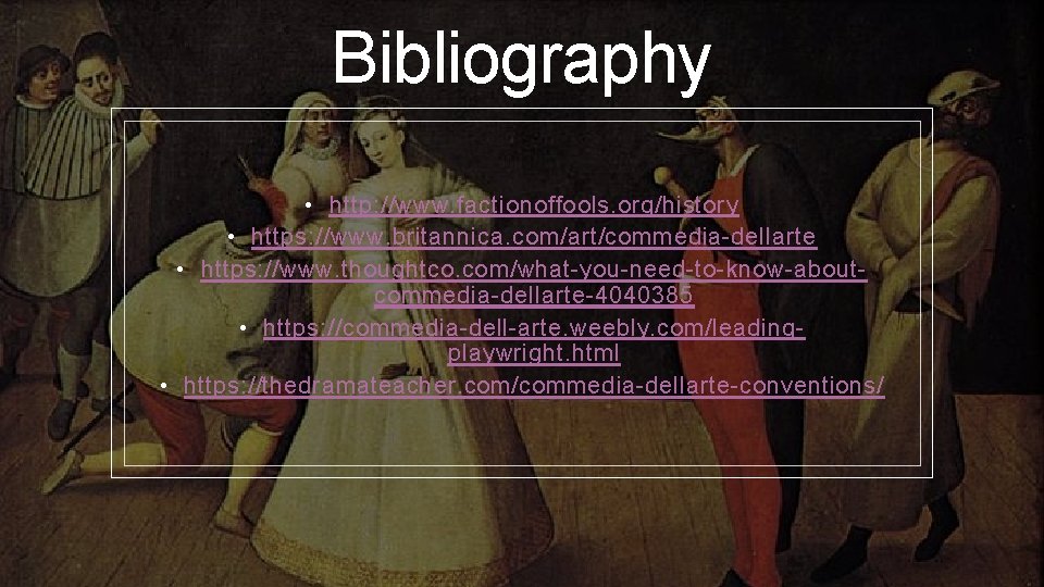 Bibliography • http: //www. factionoffools. org/history • https: //www. britannica. com/art/commedia-dellarte • https: //www.