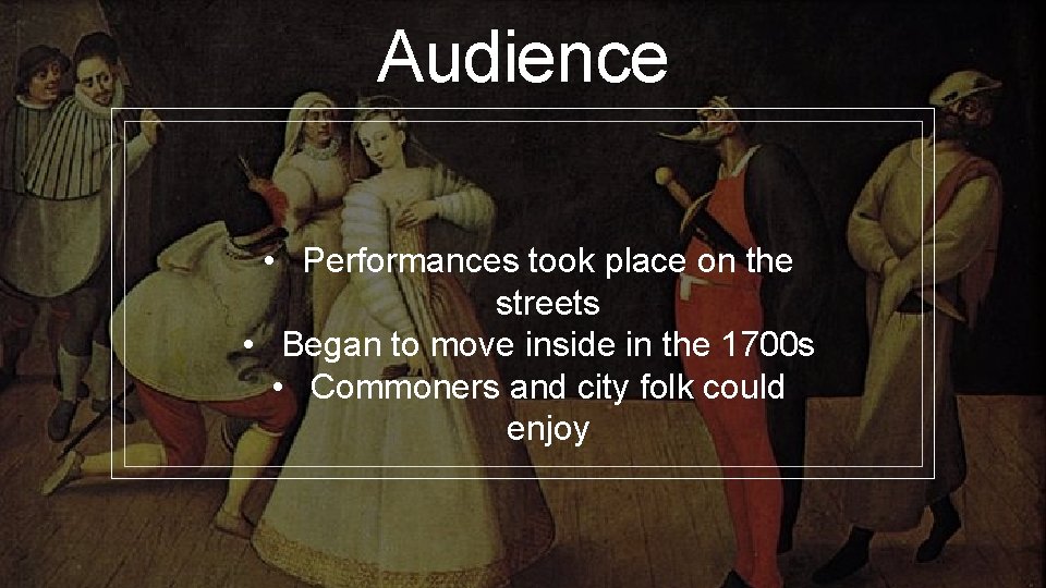Audience • Performances took place on the streets • Began to move inside in