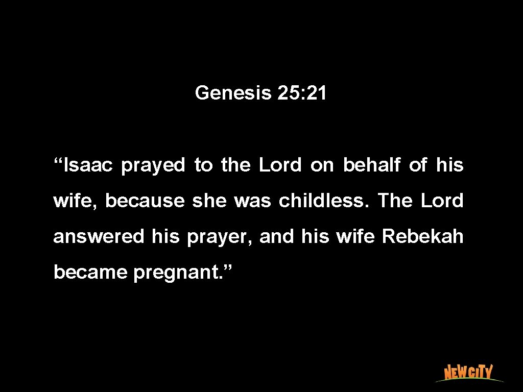 Genesis 25: 21 “Isaac prayed to the Lord on behalf of his wife, because
