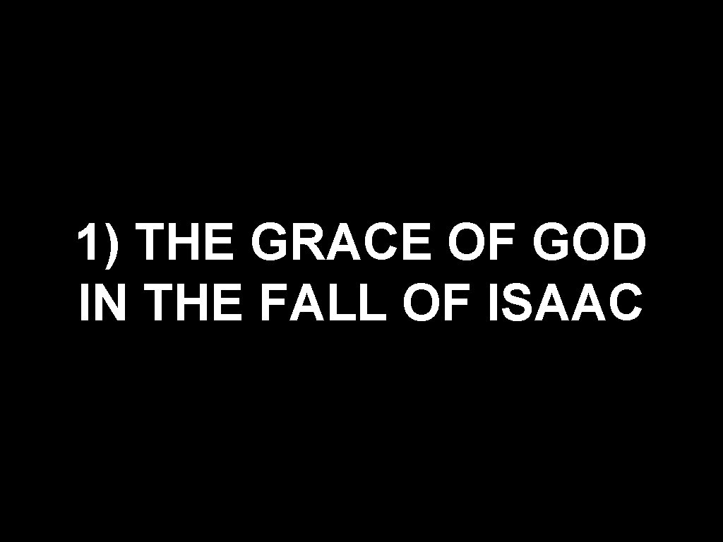 1) THE GRACE OF GOD IN THE FALL OF ISAAC 