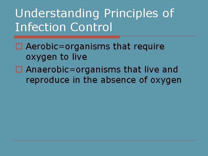 Understanding Principles of Infection Control o Aerobic=organisms that require oxygen to live o Anaerobic=organisms