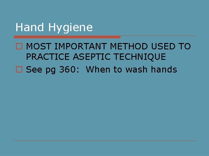 Hand Hygiene o MOST IMPORTANT METHOD USED TO PRACTICE ASEPTIC TECHNIQUE o See pg