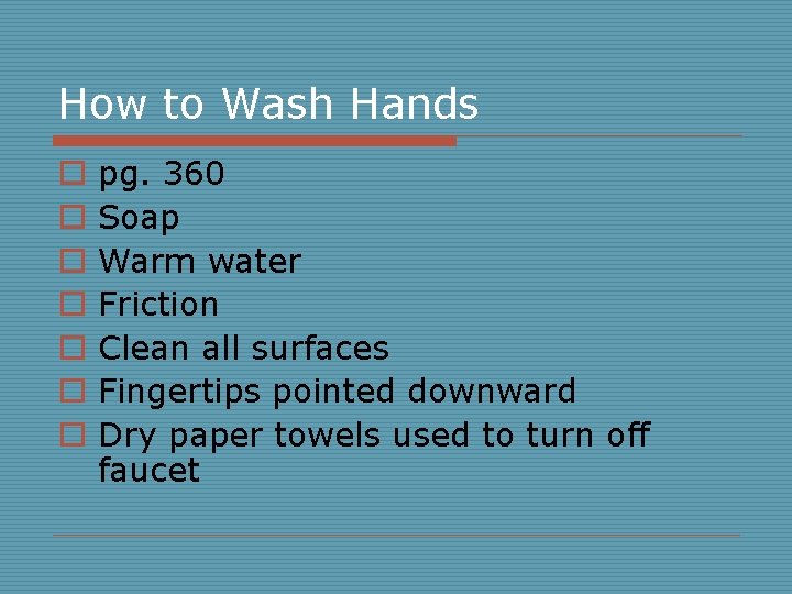 How to Wash Hands o o o o pg. 360 Soap Warm water Friction