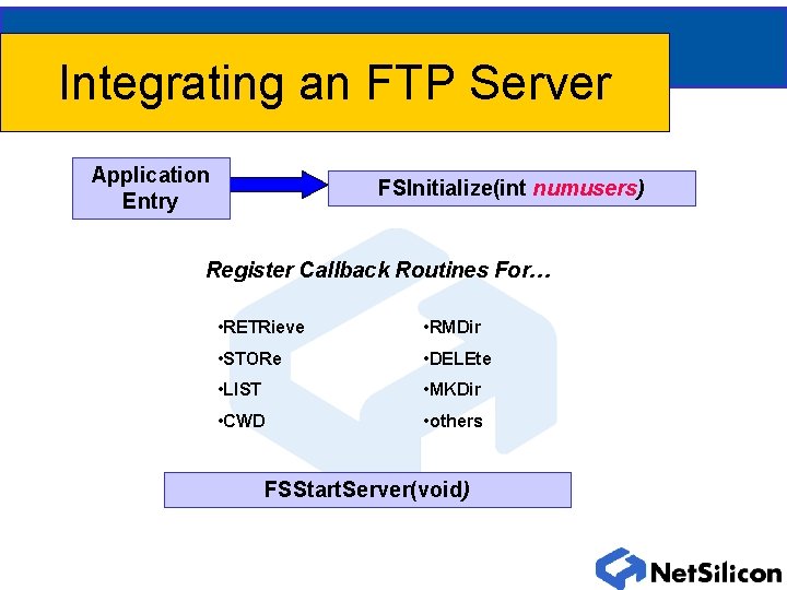 Integrating an FTP Server Application Entry FSInitialize(int numusers) Register Callback Routines For… • RETRieve Integrating an FTP Server Application Entry FSInitialize(int numusers) Register Callback Routines For… • RETRieve