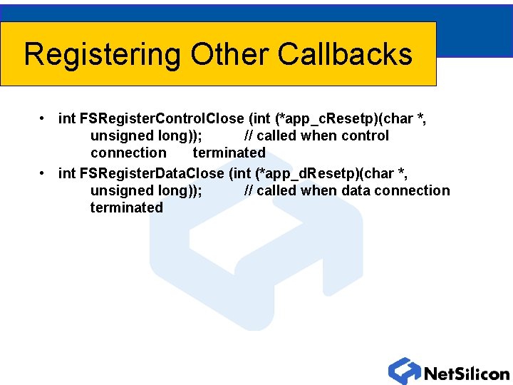 Registering Other Callbacks • int FSRegister. Control. Close (int (*app_c. Resetp)(char *, unsigned long)); Registering Other Callbacks • int FSRegister. Control. Close (int (*app_c. Resetp)(char *, unsigned long));