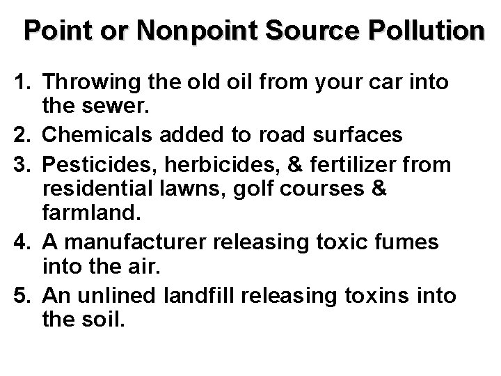 Point or Nonpoint Source Pollution 1. Throwing the old oil from your car into