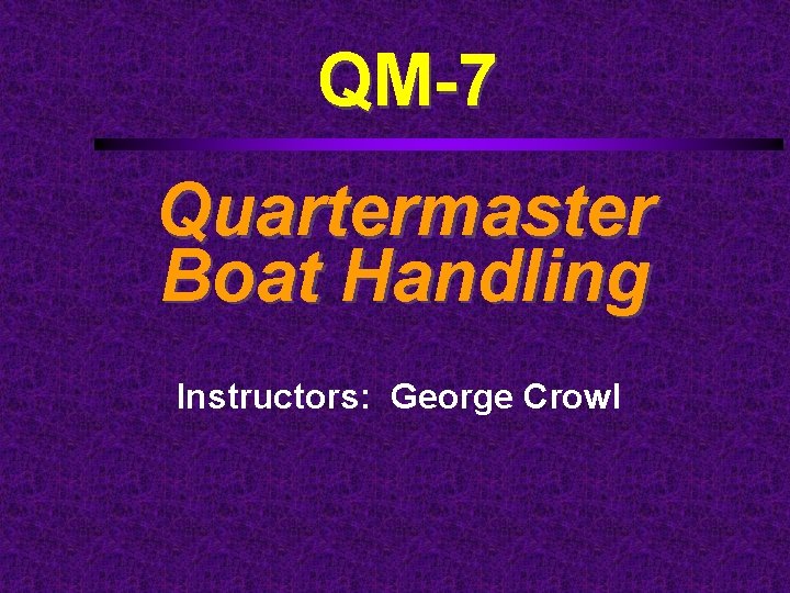 QM-7 Quartermaster Boat Handling Instructors: George Crowl 