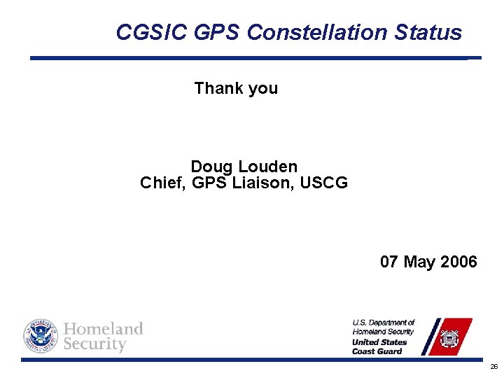 CGSIC GPS Constellation Status Thank you Doug Louden Chief, GPS Liaison, USCG 07 May