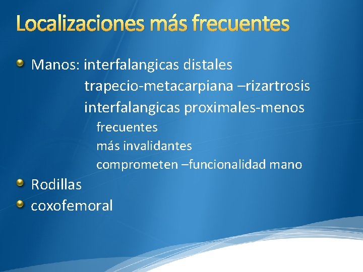 Localizaciones más frecuentes Manos: interfalangicas distales trapecio-metacarpiana –rizartrosis interfalangicas proximales-menos frecuentes más invalidantes comprometen