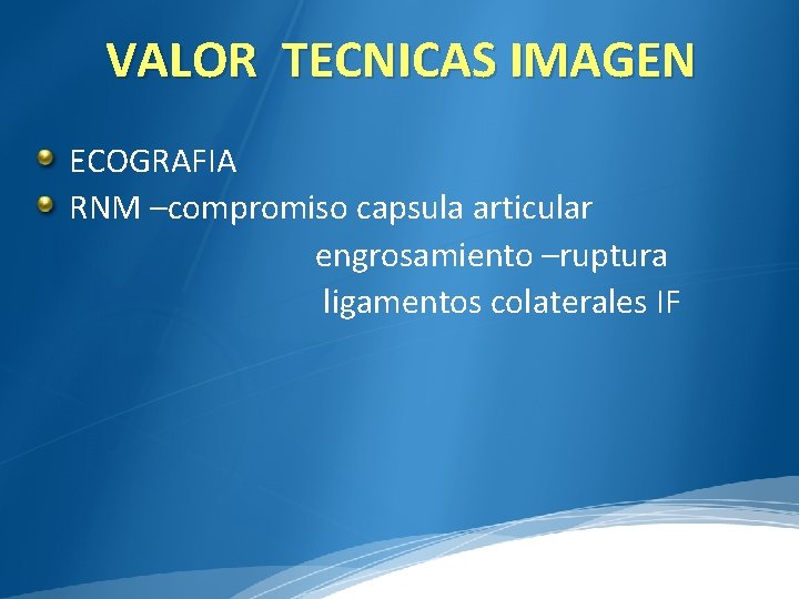 VALOR TECNICAS IMAGEN ECOGRAFIA RNM –compromiso capsula articular engrosamiento –ruptura ligamentos colaterales IF 