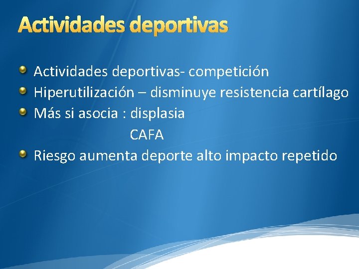 Actividades deportivas- competición Hiperutilización – disminuye resistencia cartílago Más si asocia : displasia CAFA