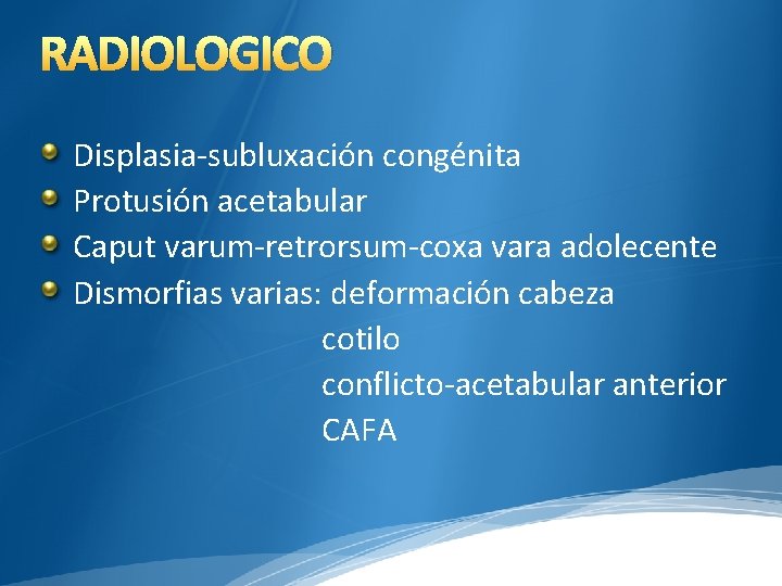 RADIOLOGICO Displasia-subluxación congénita Protusión acetabular Caput varum-retrorsum-coxa vara adolecente Dismorfias varias: deformación cabeza cotilo