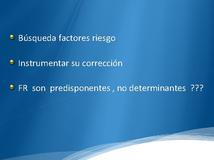 Búsqueda factores riesgo Instrumentar su corrección FR son predisponentes , no determinantes ? ?