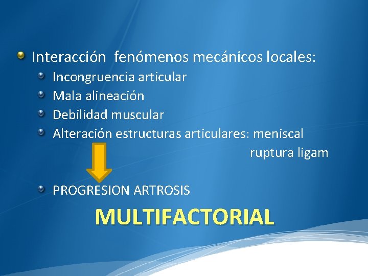 Interacción fenómenos mecánicos locales: Incongruencia articular Mala alineación Debilidad muscular Alteración estructuras articulares: meniscal