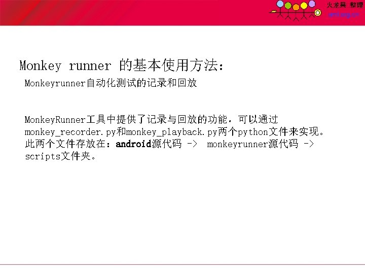 Monkey runner 的基本使用方法： Monkeyrunner自动化测试的记录和回放 Monkey. Runner 具中提供了记录与回放的功能，可以通过 monkey_recorder. py和monkey_playback. py两个python文件来实现。 此两个文件存放在：android源代码 -> monkeyrunner源代码 ->