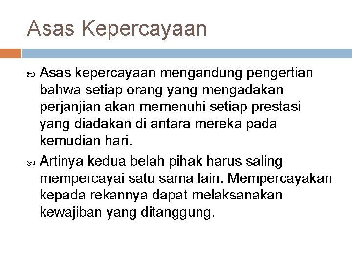 Asas Kepercayaan Asas kepercayaan mengandung pengertian bahwa setiap orang yang mengadakan perjanjian akan memenuhi