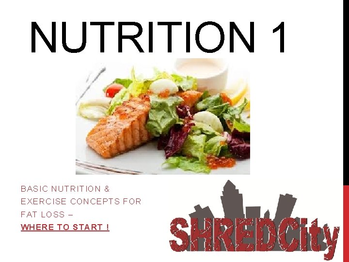 NUTRITION 1 BASIC NUTRITION & EXERCISE CONCEPTS FOR FAT LOSS – WHERE TO START