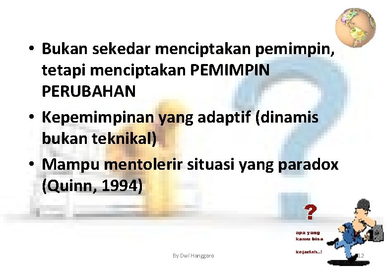  • Bukan sekedar menciptakan pemimpin, tetapi menciptakan PEMIMPIN PERUBAHAN • Kepemimpinan yang adaptif