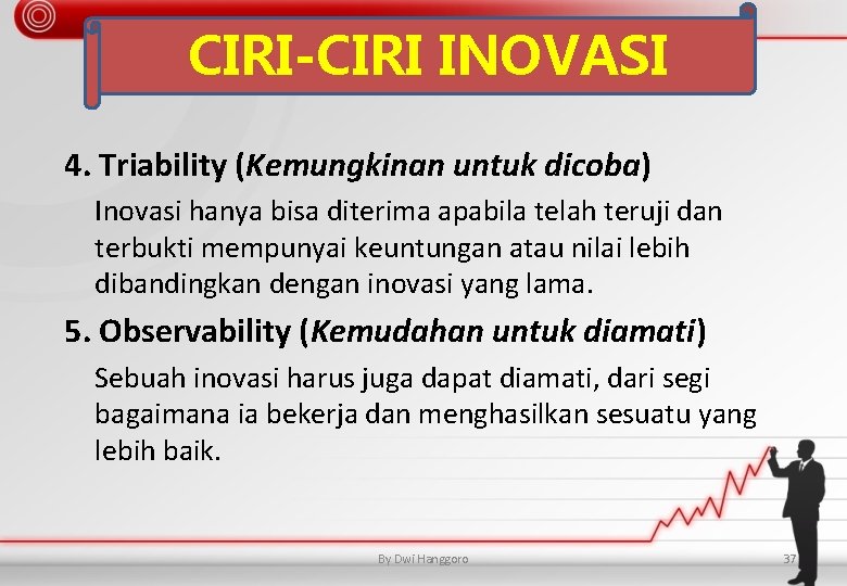 CIRI-CIRI INOVASI 4. Triability (Kemungkinan untuk dicoba) Inovasi hanya bisa diterima apabila telah teruji