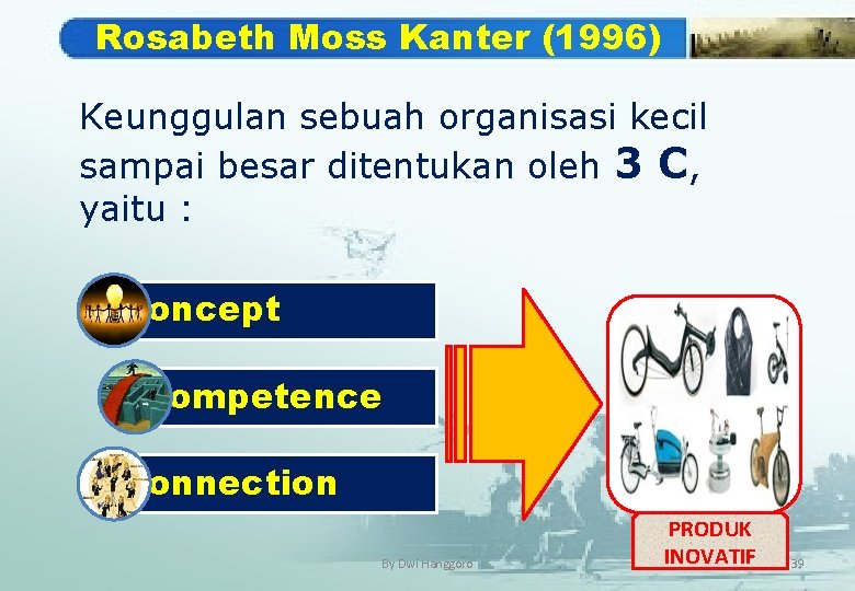 Rosabeth Moss Kanter (1996) Keunggulan sebuah organisasi kecil sampai besar ditentukan oleh 3 C,