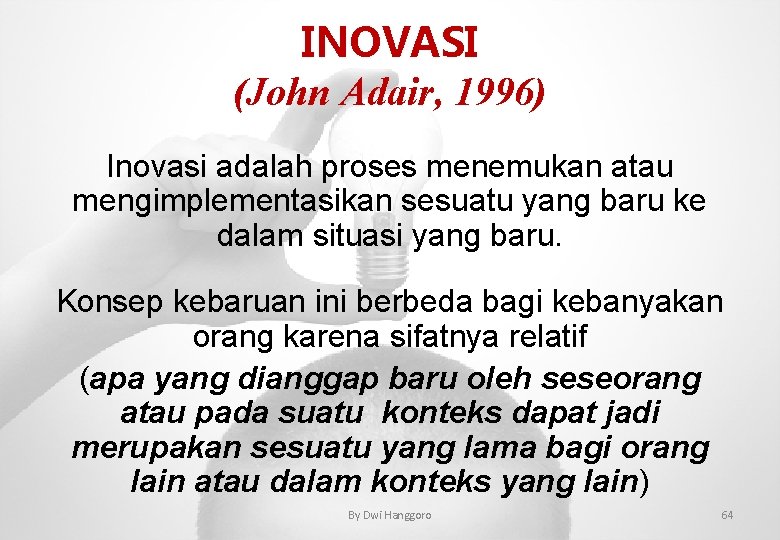 INOVASI (John Adair, 1996) Inovasi adalah proses menemukan atau mengimplementasikan sesuatu yang baru ke