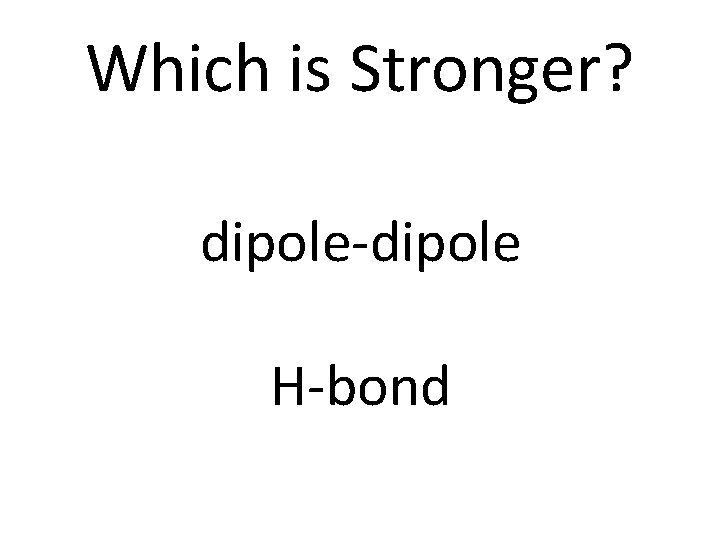 Which is Stronger? dipole-dipole H-bond 