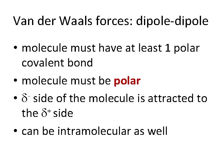 Van der Waals forces: dipole-dipole • molecule must have at least 1 polar covalent